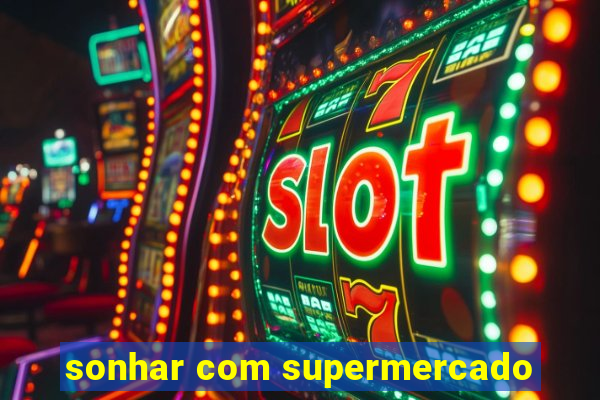 sonhar com supermercado